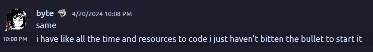 Discord message that reads:'same. i have like all the time and resources to code i just haven't bitten the bullet to start it'